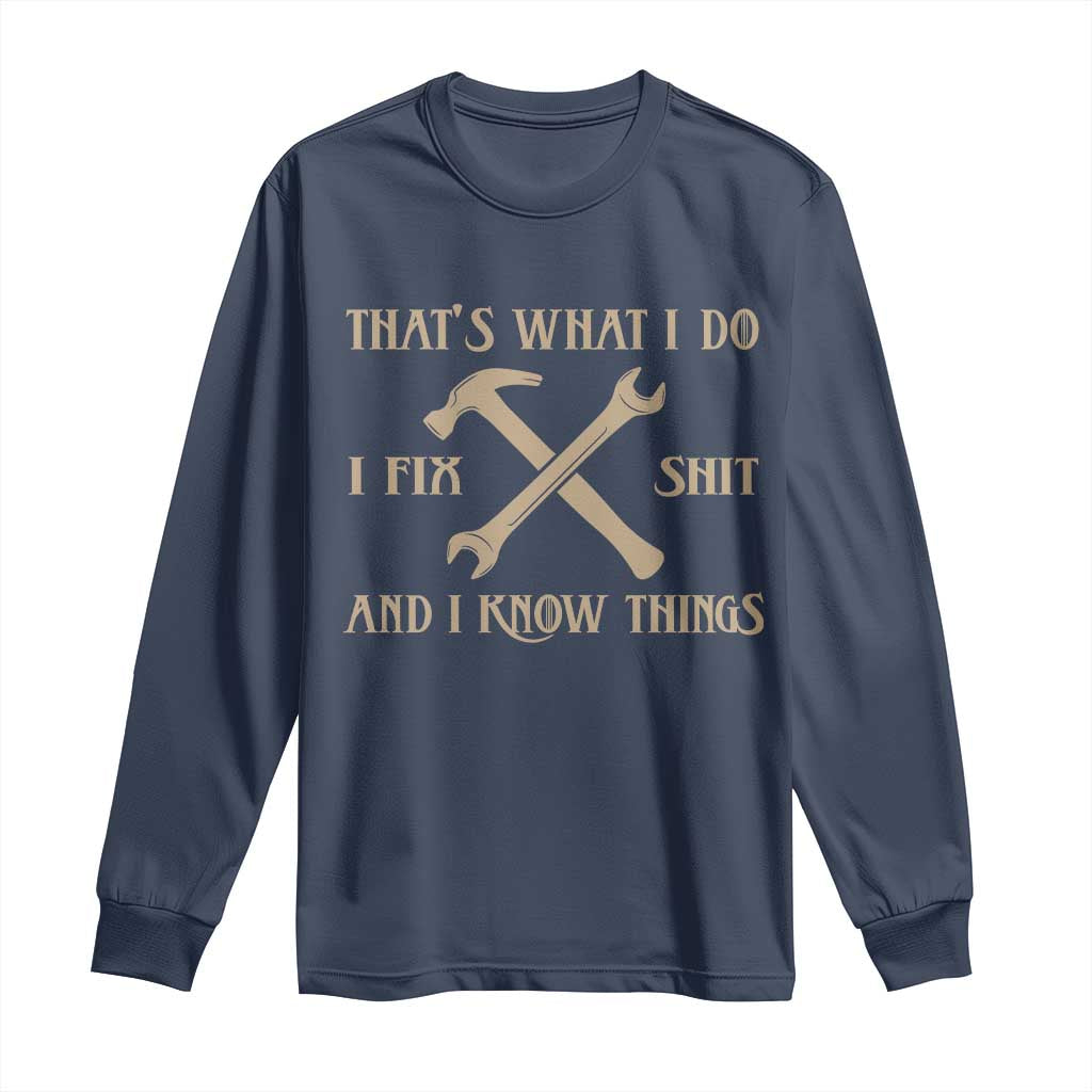 Thats What I Do I Fix Shit And I Know Things Long Sleeve Shirt Funny Work Fathers Day TS11 Navy Print Your Wear