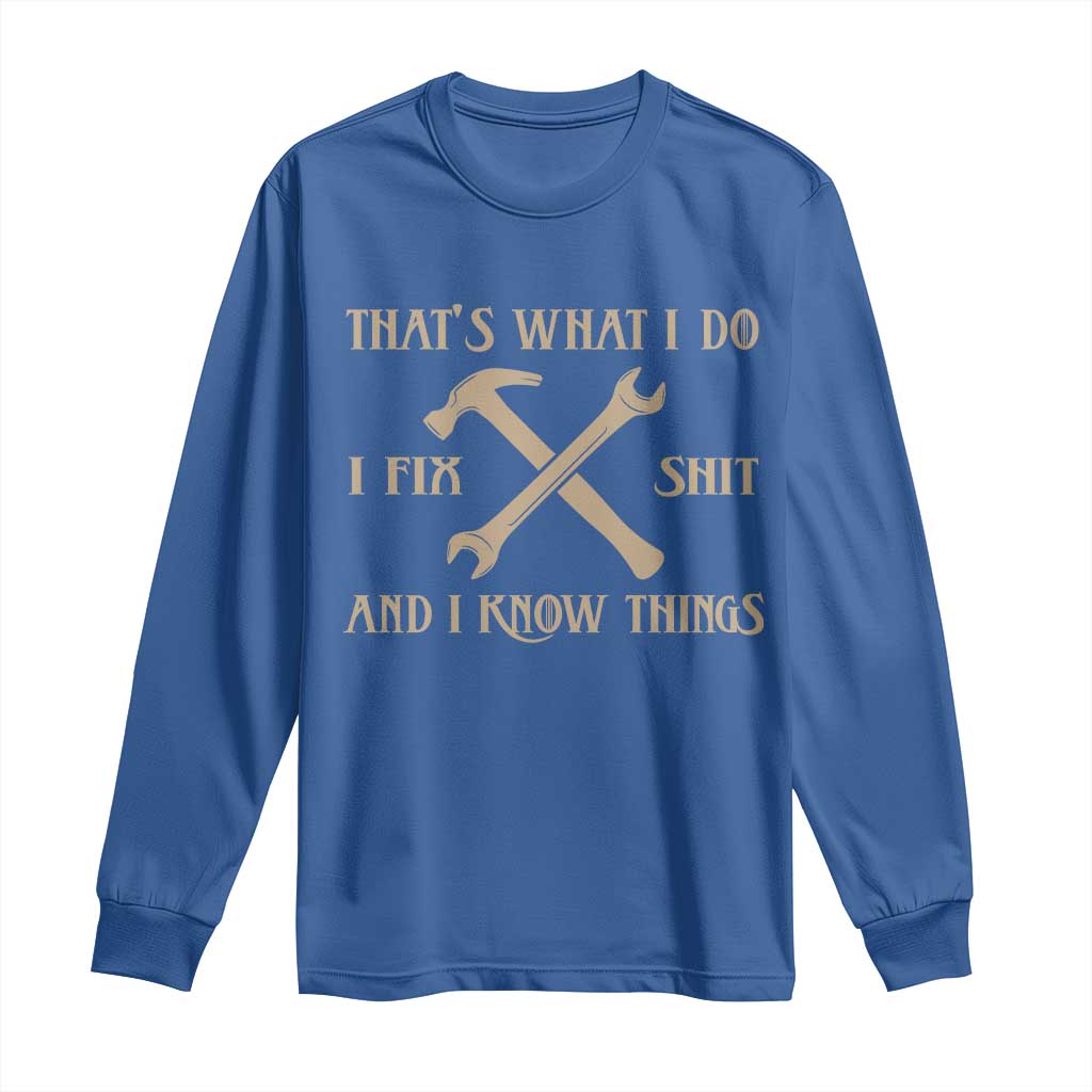 Thats What I Do I Fix Shit And I Know Things Long Sleeve Shirt Funny Work Fathers Day TS11 Royal Blue Print Your Wear