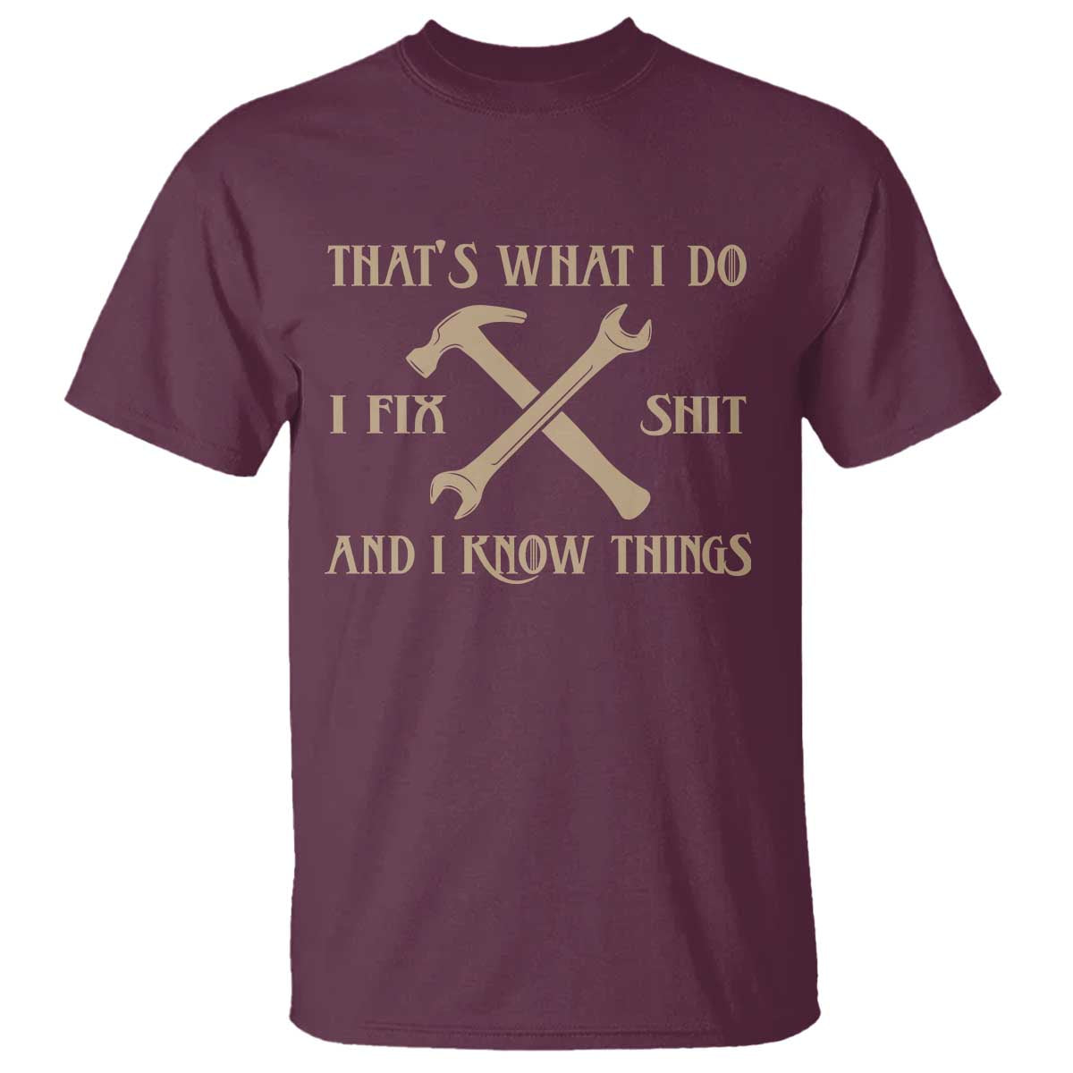 Thats What I Do I Fix Shit And I Know Things T Shirt Funny Work Fathers Day TS11 Maroon Print Your Wear