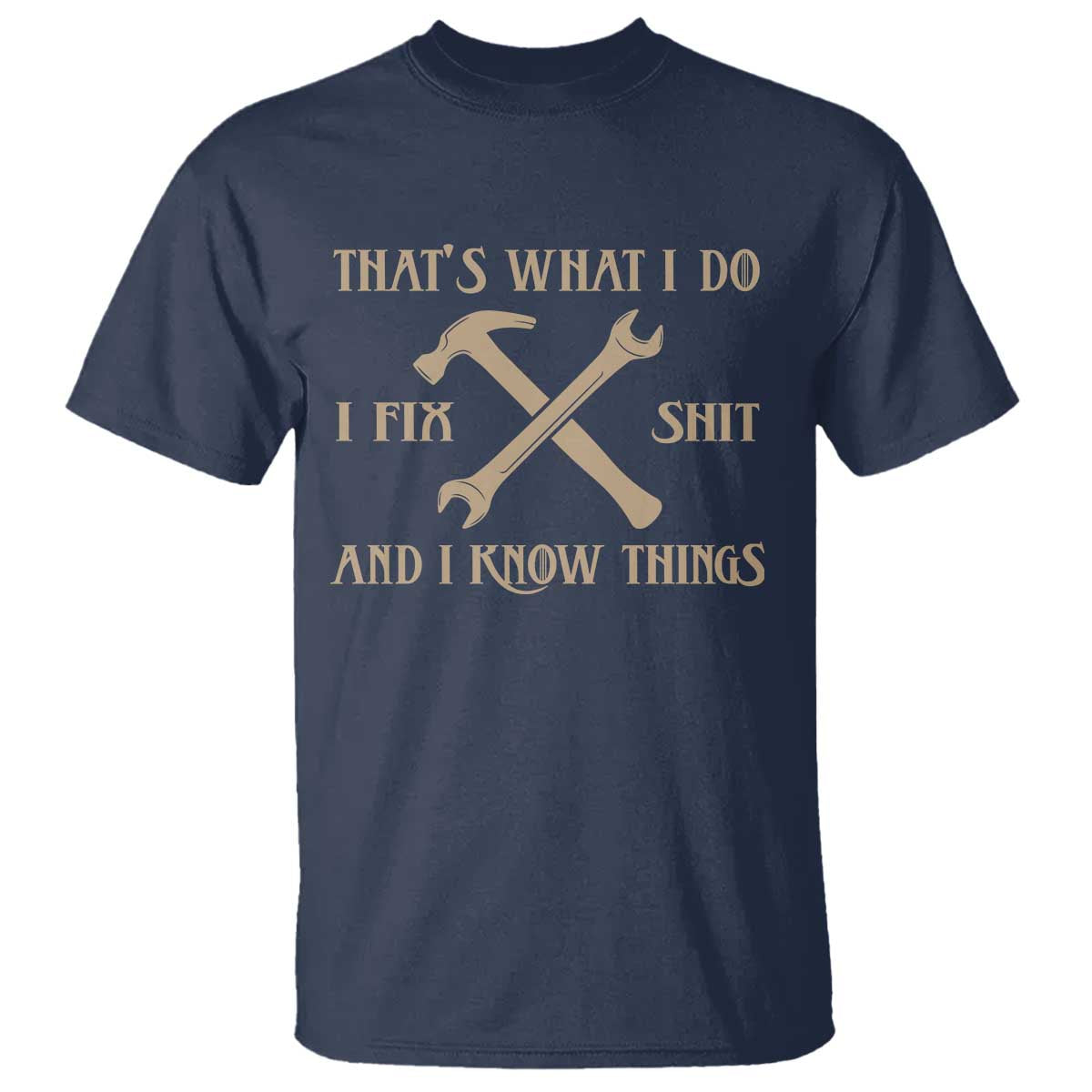 Thats What I Do I Fix Shit And I Know Things T Shirt Funny Work Fathers Day TS11 Navy Print Your Wear