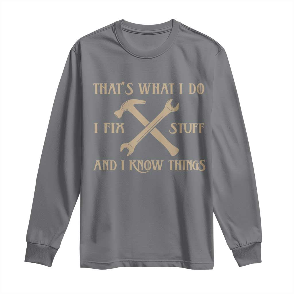 Thats What I Do I Fix Stuff And I Know Things Long Sleeve Shirt Funny Handyman Dad TS11 Charcoal Print Your Wear