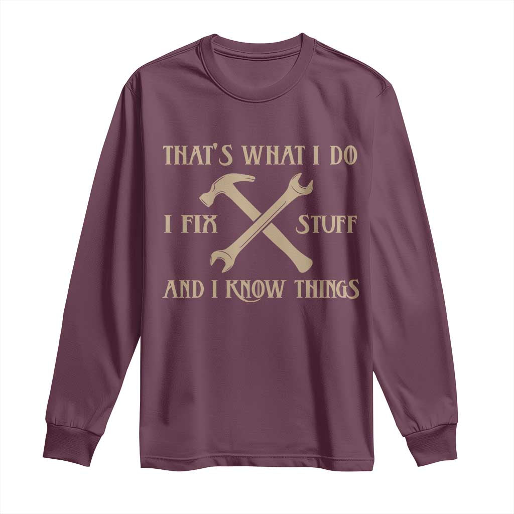 Thats What I Do I Fix Stuff And I Know Things Long Sleeve Shirt Funny Handyman Dad TS11 Maroon Print Your Wear