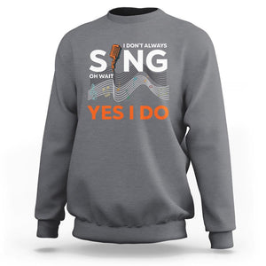 Music lover Sweatshirt I Don't Always Sing Oh Wait Yes I Do Microphone Note Musical Theater TS11 Charcoal Print Your Wear