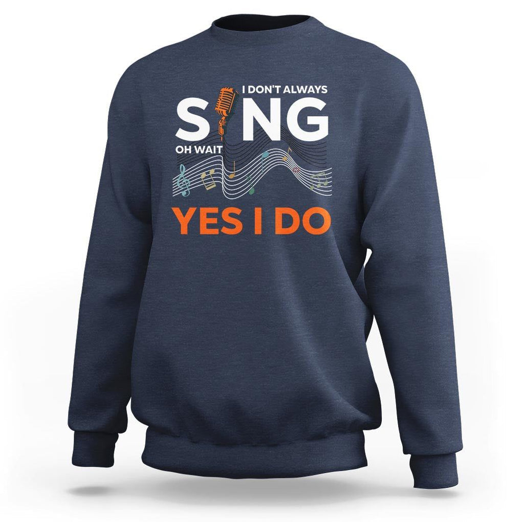 Music lover Sweatshirt I Don't Always Sing Oh Wait Yes I Do Microphone Note Musical Theater TS11 Navy Print Your Wear
