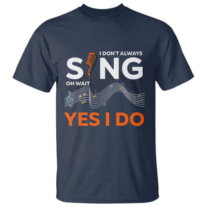 Music lover T Shirt I Don't Always Sing Oh Wait Yes I Do Microphone Note Musical Theater TS11 Navy Print Your Wear