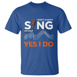 Music lover T Shirt I Don't Always Sing Oh Wait Yes I Do Microphone Note Musical Theater TS11 Royal Blue Print Your Wear