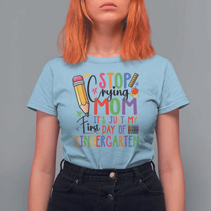 Stop Crying Mom It's Just My First Day Of Kindergarten T Shirt For Women Back To School Pencil Apple Crayon TS11 Light Blue Print Your Wear