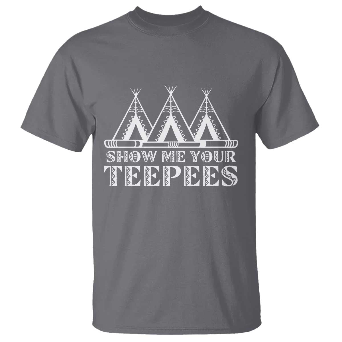 Funny Show Me Your Teepees T Shirt Native American Indian Pride Tipi TS11 Charcoal Print Your Wear