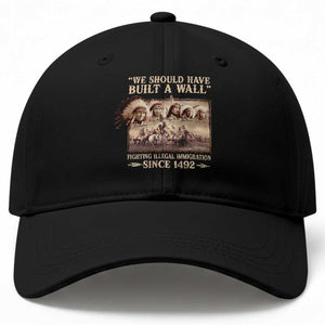 We Should Have Built A Wall Fighting Illegal Immigration Since 1492 Baseball Cap Native American TS11 Print Your Wear