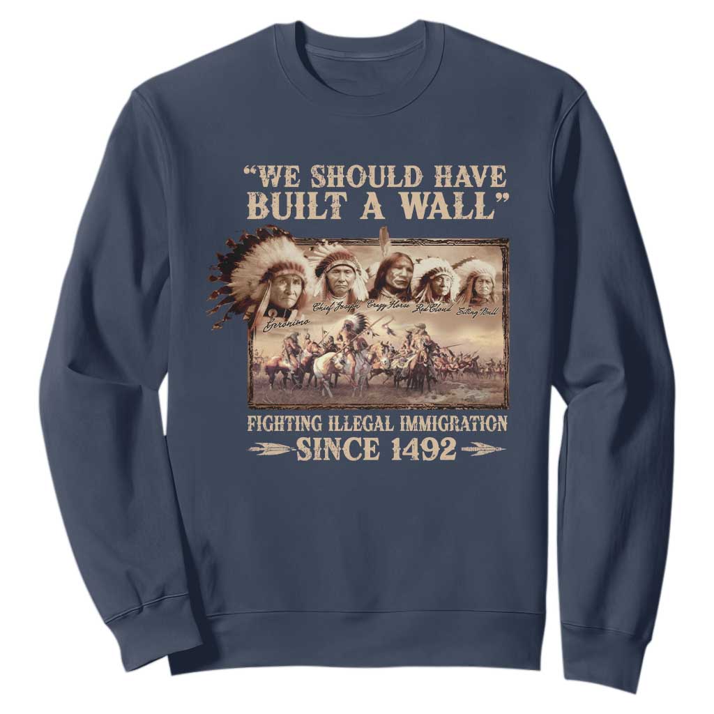 We Should Have Built A Wall Fighting Illegal Immigration Since 1492 Sweatshirt Native American TS11 Navy Print Your Wear