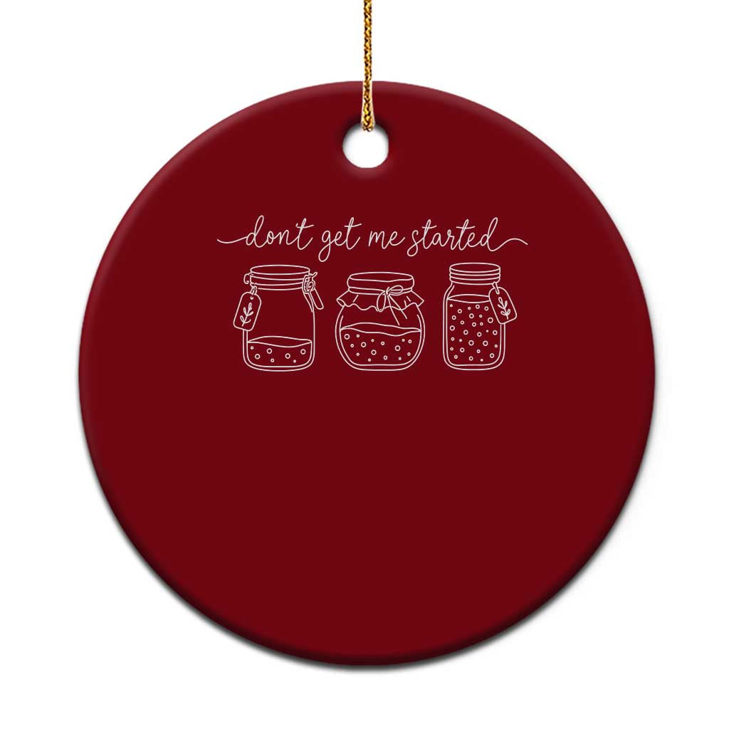 Dont Get Me Started Funny Sourdough Baking Ceramic Ornament