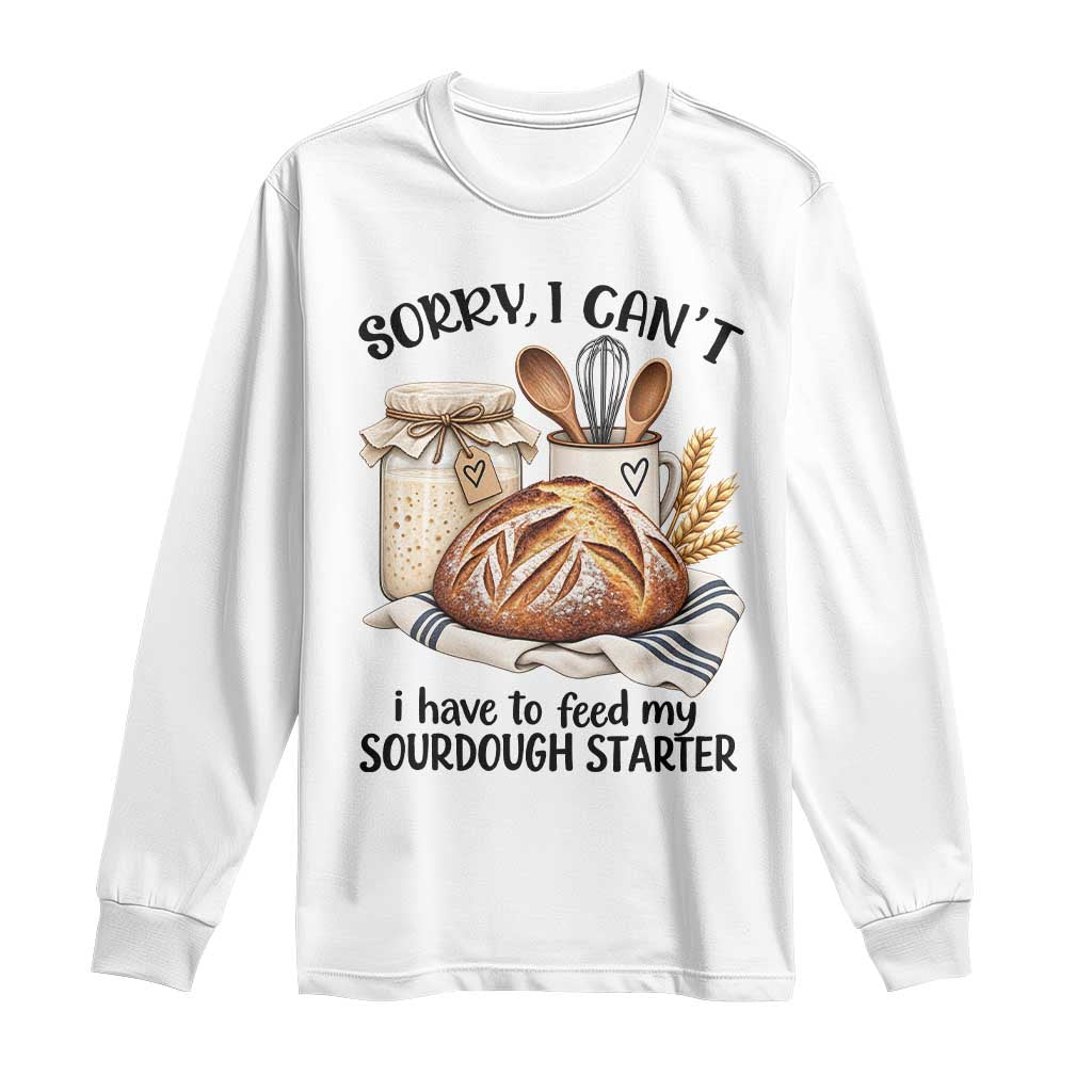 Funny Dough Baker Long Sleeve Shirt Sorry I Cant I Have To Feed My Sourdough Starter
