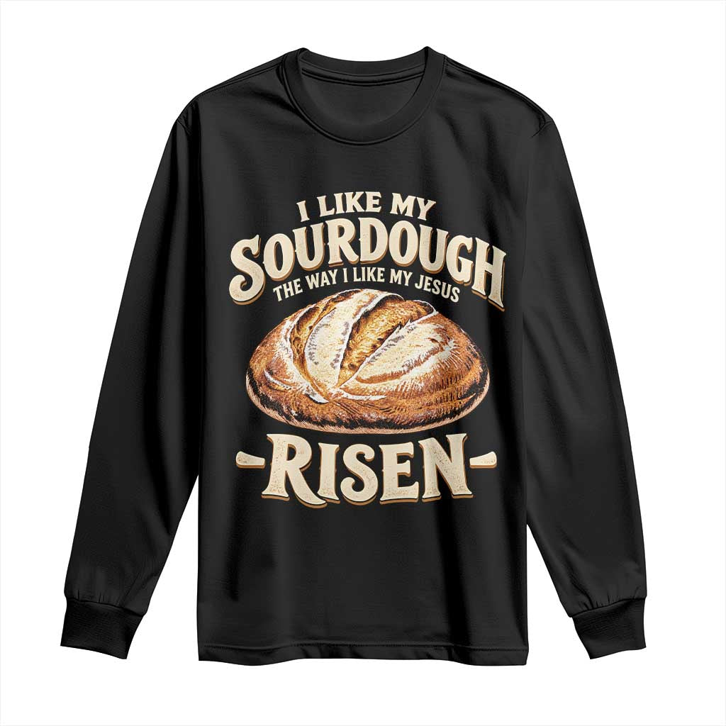 Funny Christian Baking Long Sleeve Shirt I Like My Sourdough The Way I Like My Jesus Risen