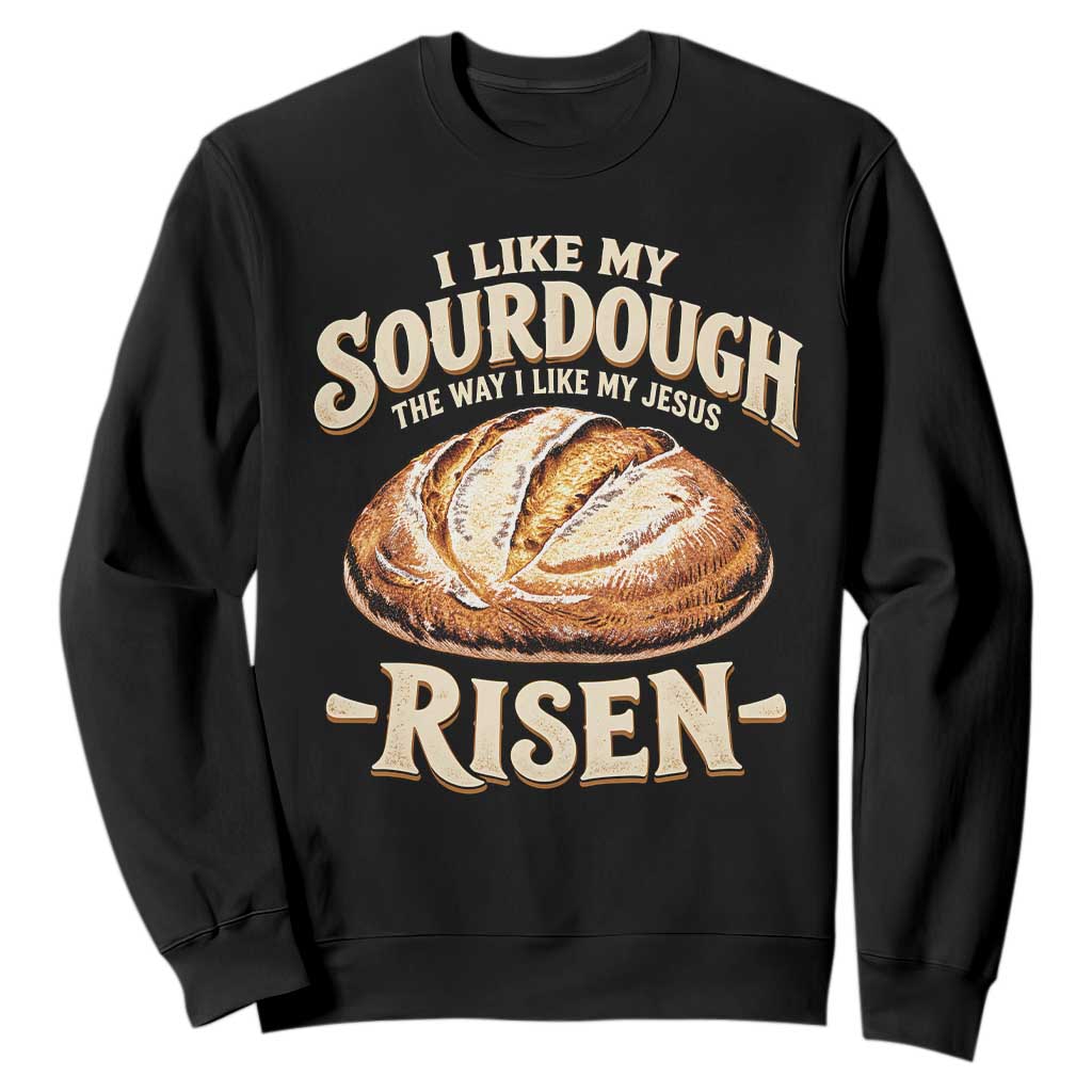 Funny Christian Baking Sweatshirt I Like My Sourdough The Way I Like My Jesus Risen