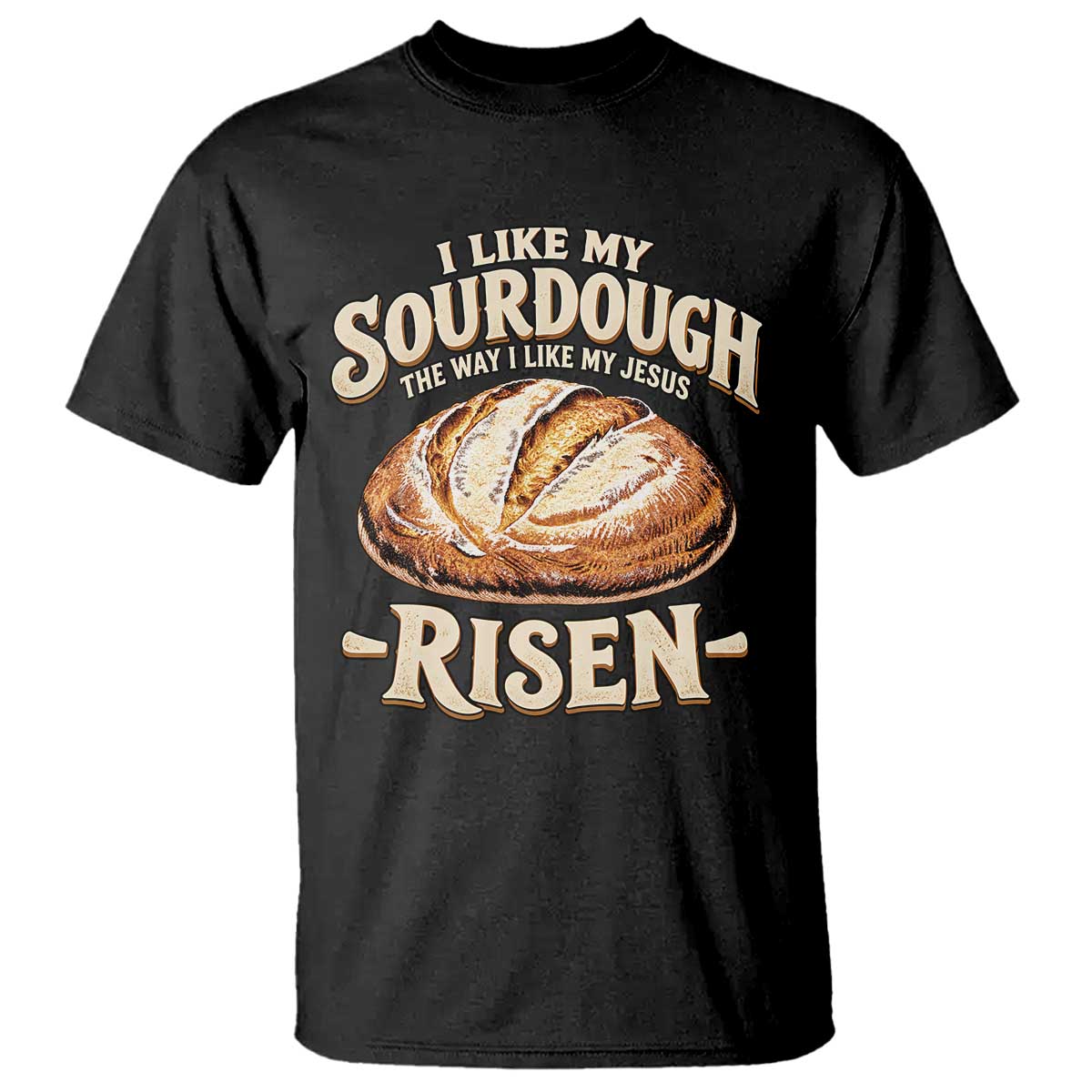 Funny Christian Baking T Shirt I Like My Sourdough The Way I Like My Jesus Risen