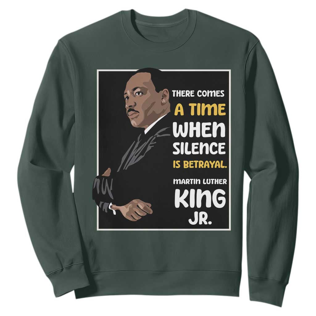 Martin Luther King Jr Quotes Sweatshirt There Comes A Time When Silence Is Betrayal MLK Day TS11 Dark Forest Green Print Your Wear