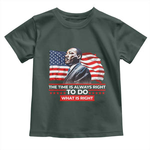 MLK Day The Time Is Always Right To Do What Is Right Toddler T Shirt Martin Luther King American Flag Black History Month TS11 Dark Forest Green Print Your Wear