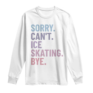 Sorry Cant Ice Skating Bye Long Sleeve Shirt Funny Ice Skating Lovers TS11 White Print Your Wear