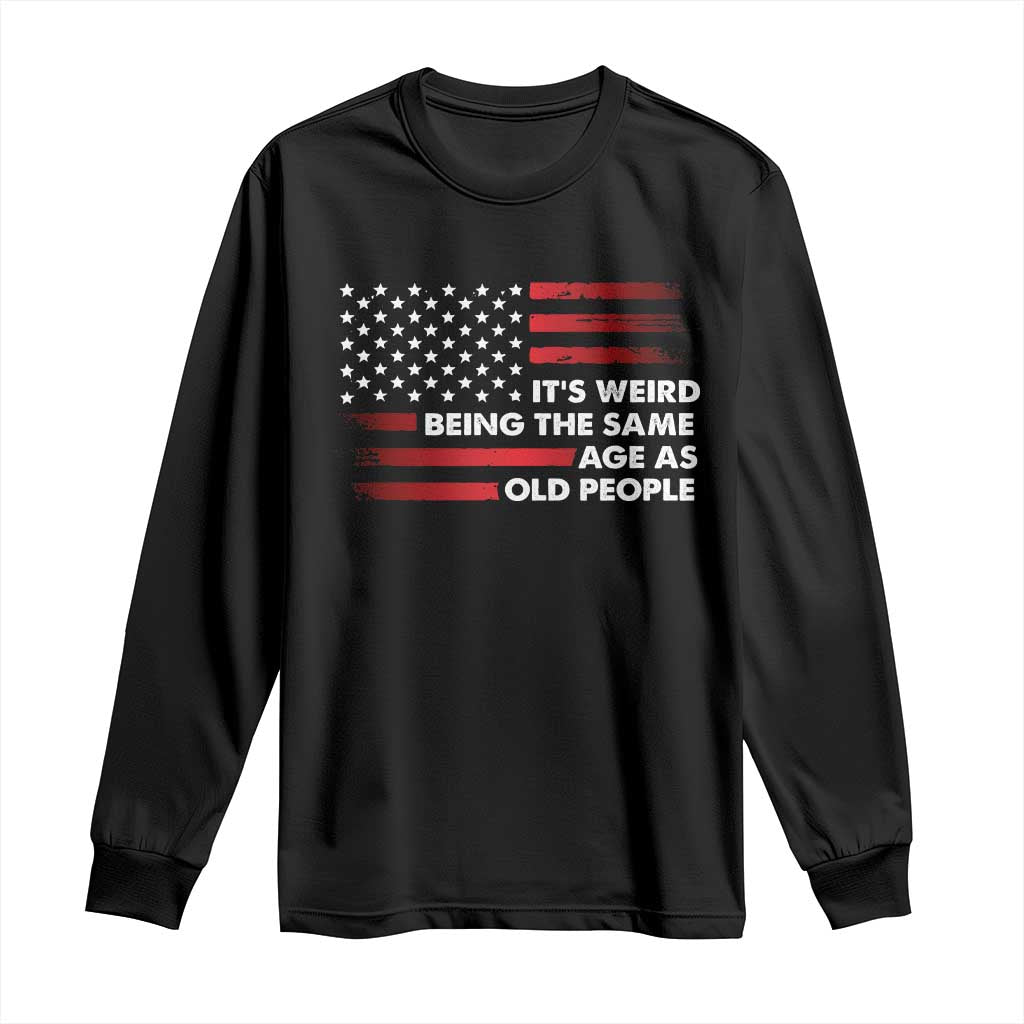 Funny It's Weird Being The Same Age As Old People Long Sleeve Shirt Vintage American Flag TS11 Black Print Your Wear