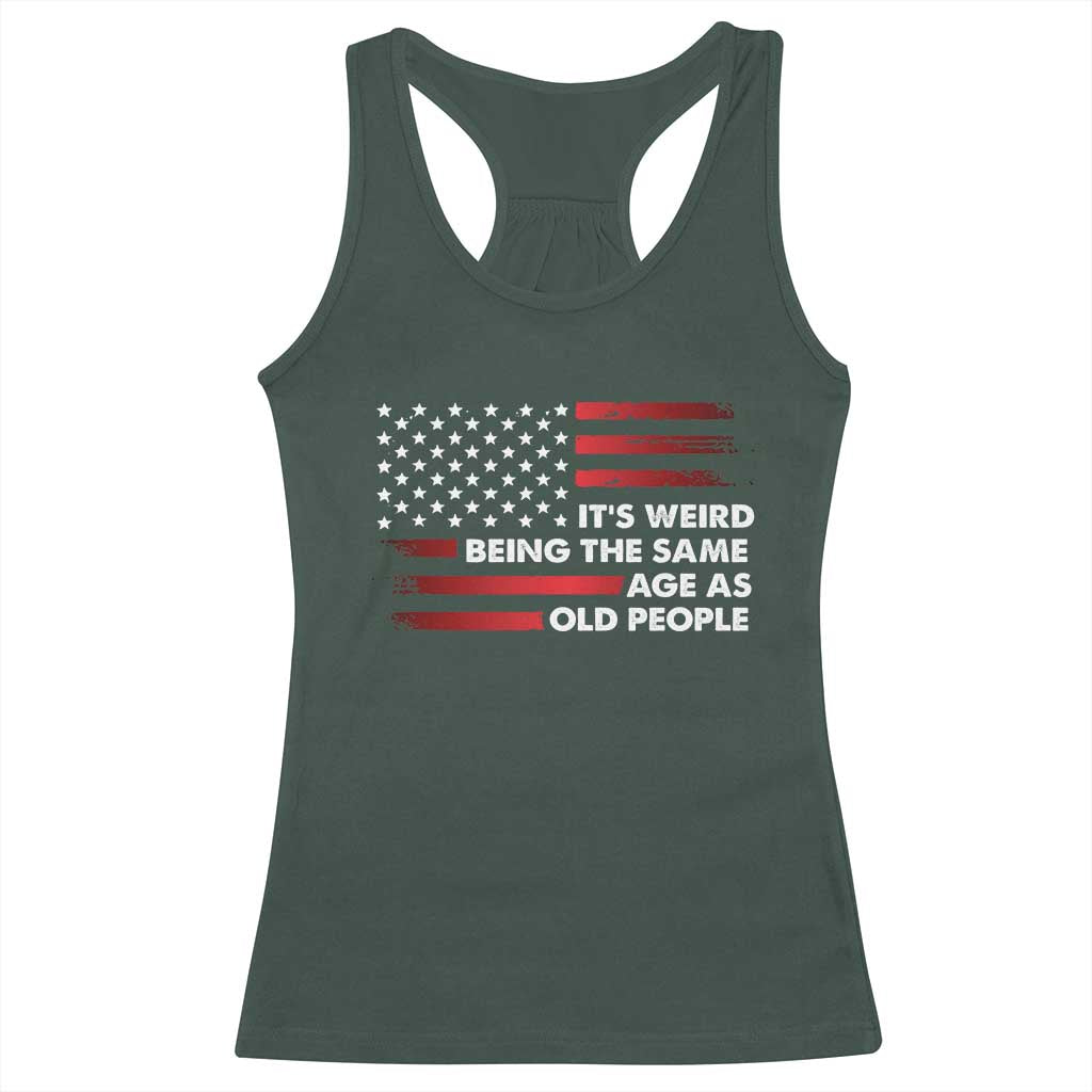 Funny It's Weird Being The Same Age As Old People Racerback Tank Top Vintage American Flag TS11 Dark Forest Green Print Your Wear