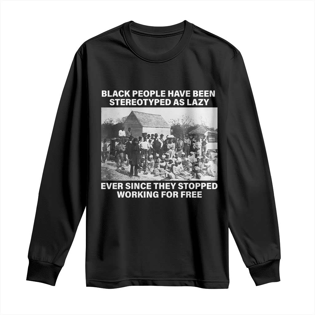 Black People Have Been Stereotyped As Lazy Ever Since They Stopped Working For Free Long Sleeve Shirt TS11 Black Print Your Wear