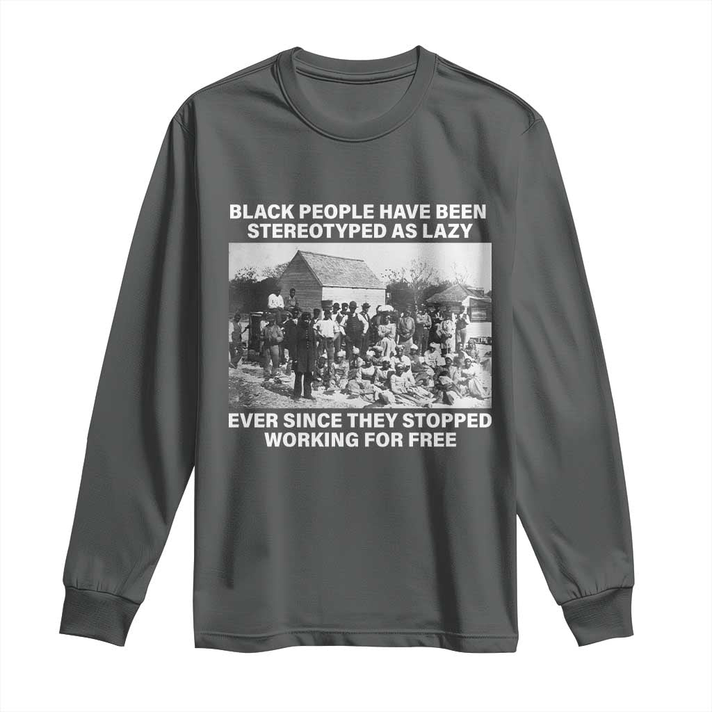 Black People Have Been Stereotyped As Lazy Ever Since They Stopped Working For Free Long Sleeve Shirt TS11 Dark Heather Print Your Wear