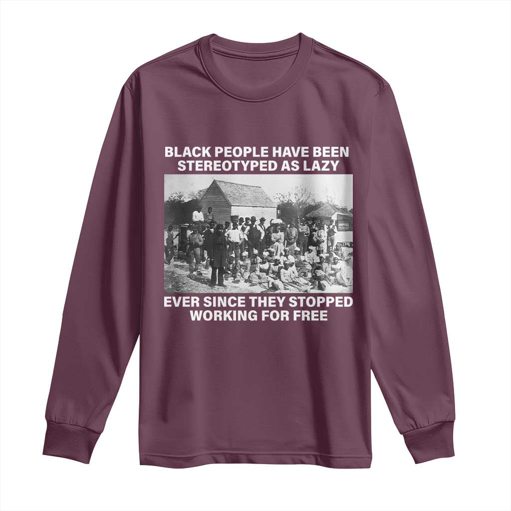 Black People Have Been Stereotyped As Lazy Ever Since They Stopped Working For Free Long Sleeve Shirt TS11 Maroon Print Your Wear