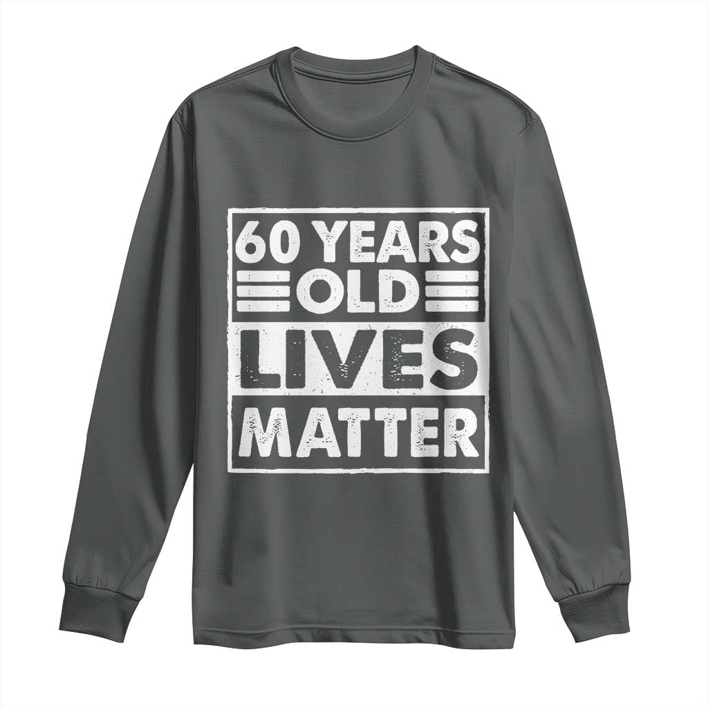 60th Birthday Long Sleeve Shirt 60 Years Old Lives Matter Elderly Senior TS11 Dark Heather Print Your Wear