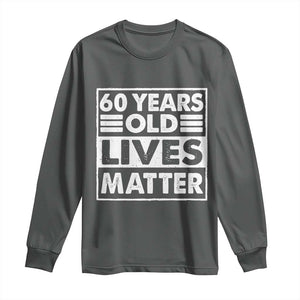 60th Birthday Long Sleeve Shirt 60 Years Old Lives Matter Elderly Senior TS11 Dark Heather Print Your Wear