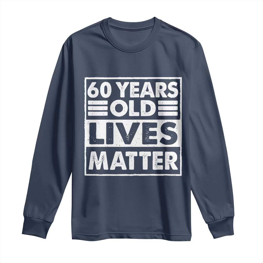 60th Birthday Long Sleeve Shirt 60 Years Old Lives Matter Elderly Senior TS11 Navy Print Your Wear