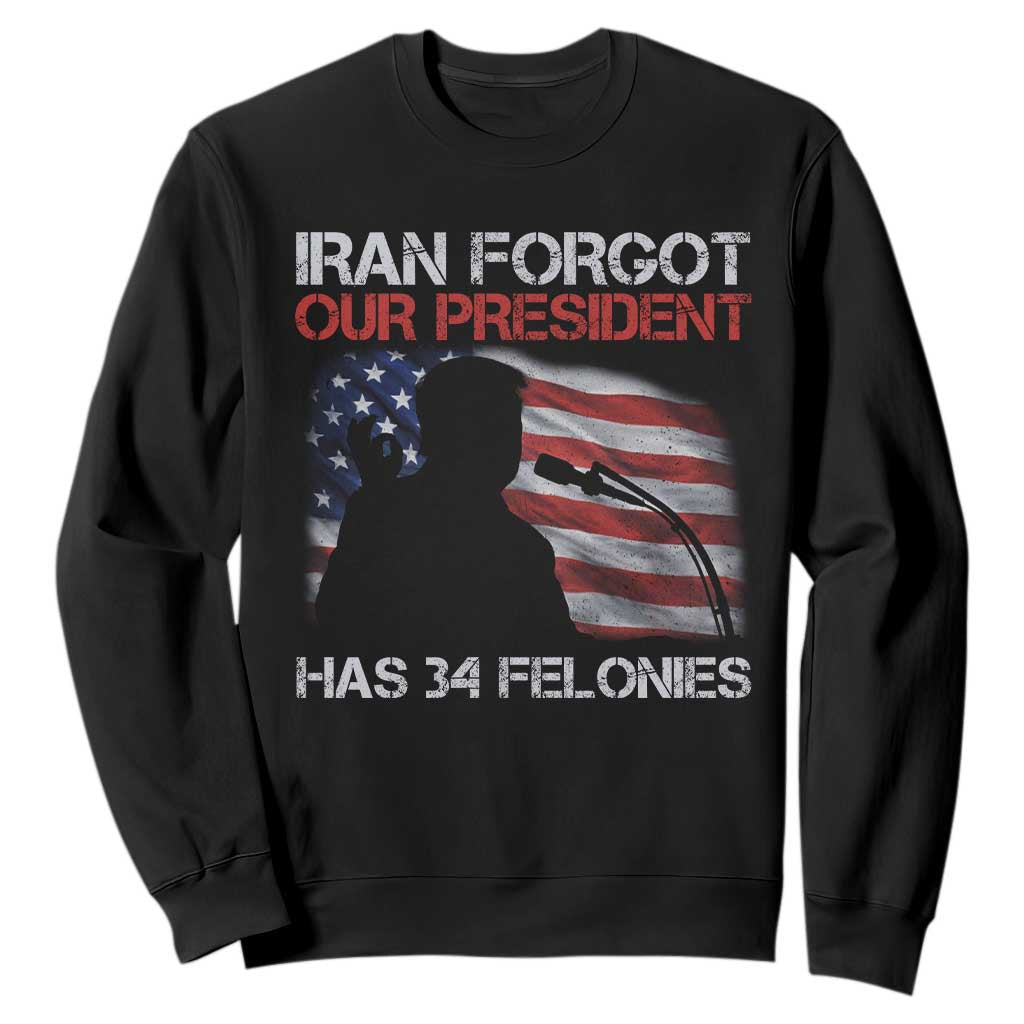 Iran Forgot Our President Has 34 Felonies Sweatshirt Funny Political Satire Vintage American Flag TS11 Black Print Your Wear