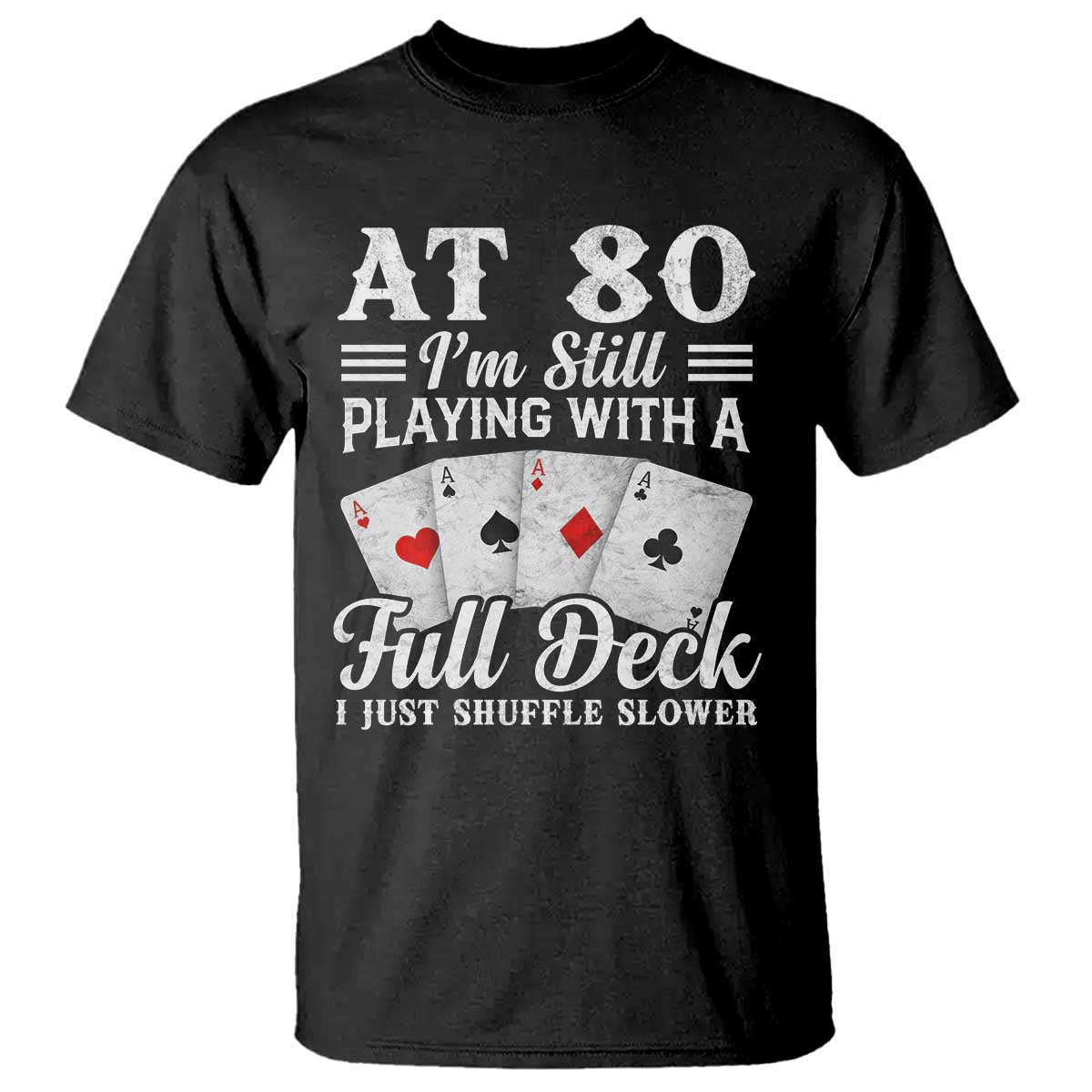 80th Birthday Poker Lover T Shirt At 80 I Am Still Playing With A Full Deck I Just Shuffle Slower TS11 Black Print Your Wear