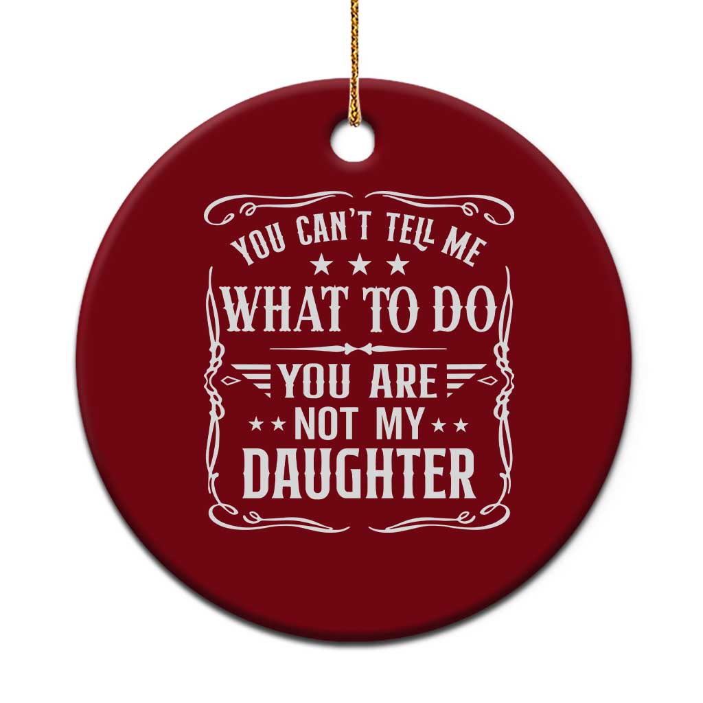 You Cant Tell Me What To Do You Are Not My Daughter Ceramic Ornament Funny Girl Dad Fathers Day Gifts TS11 1pc Red Print Your Wear
