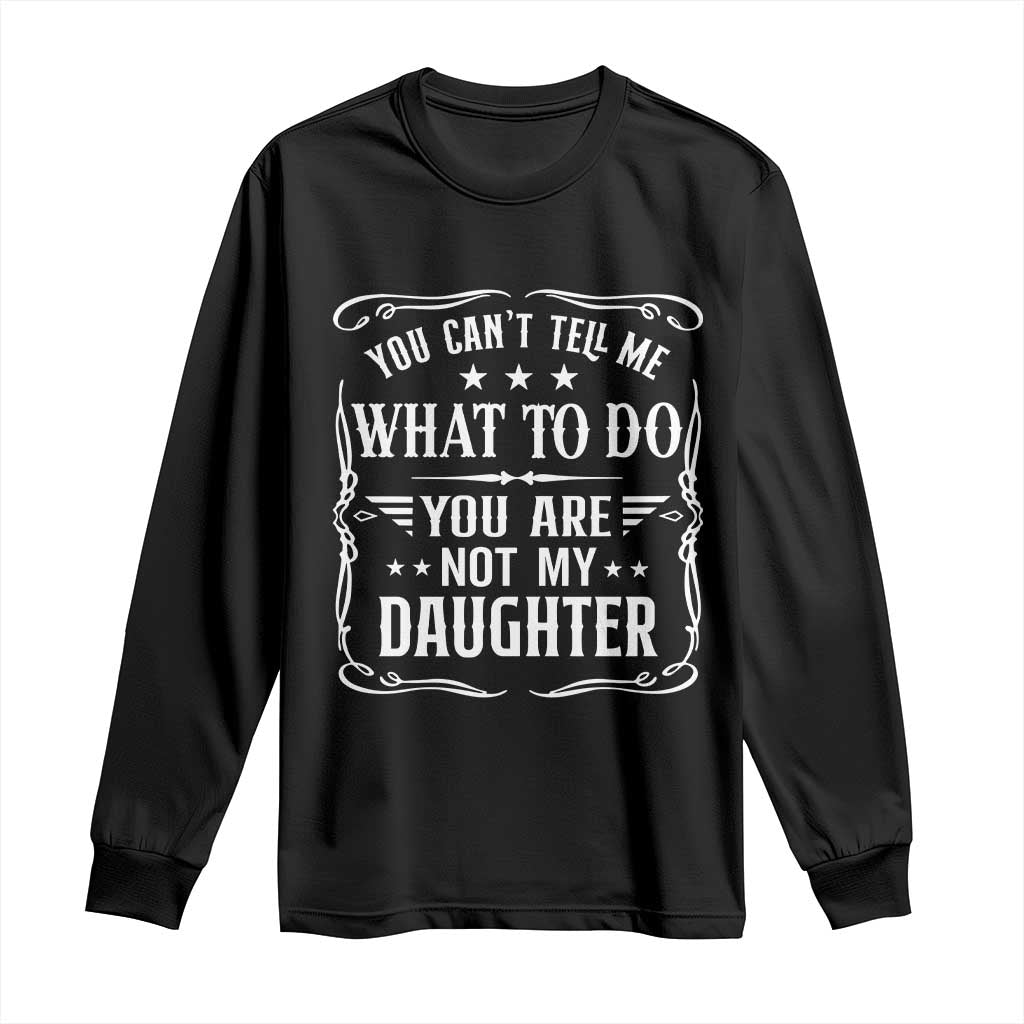 You Cant Tell Me What To Do You Are Not My Daughter Long Sleeve Shirt Funny Girl Dad Fathers Day Gifts TS11 Black Print Your Wear