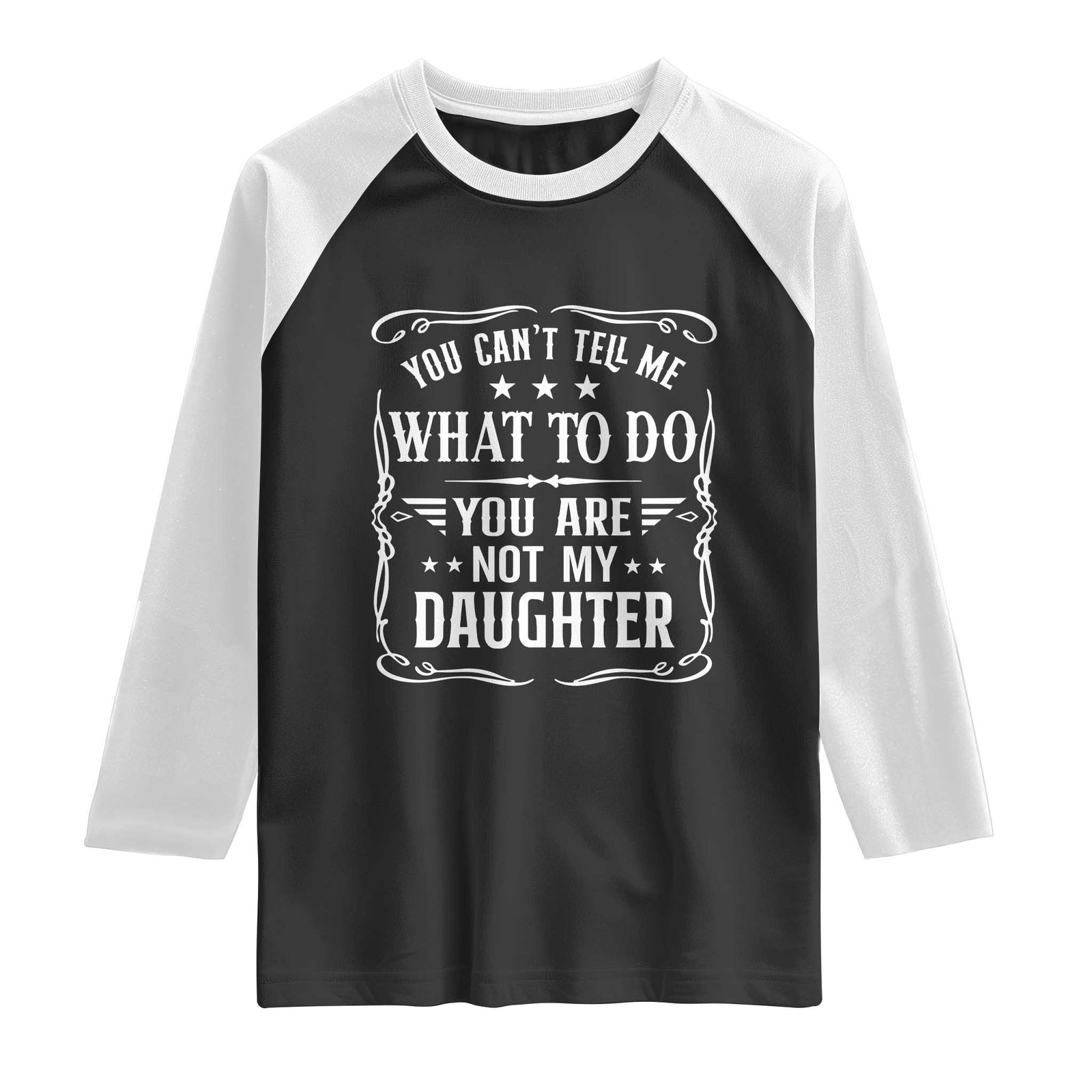 You Cant Tell Me What To Do You Are Not My Daughter Raglan Shirt Funny Girl Dad Fathers Day Gifts TS11 Black White Print Your Wear