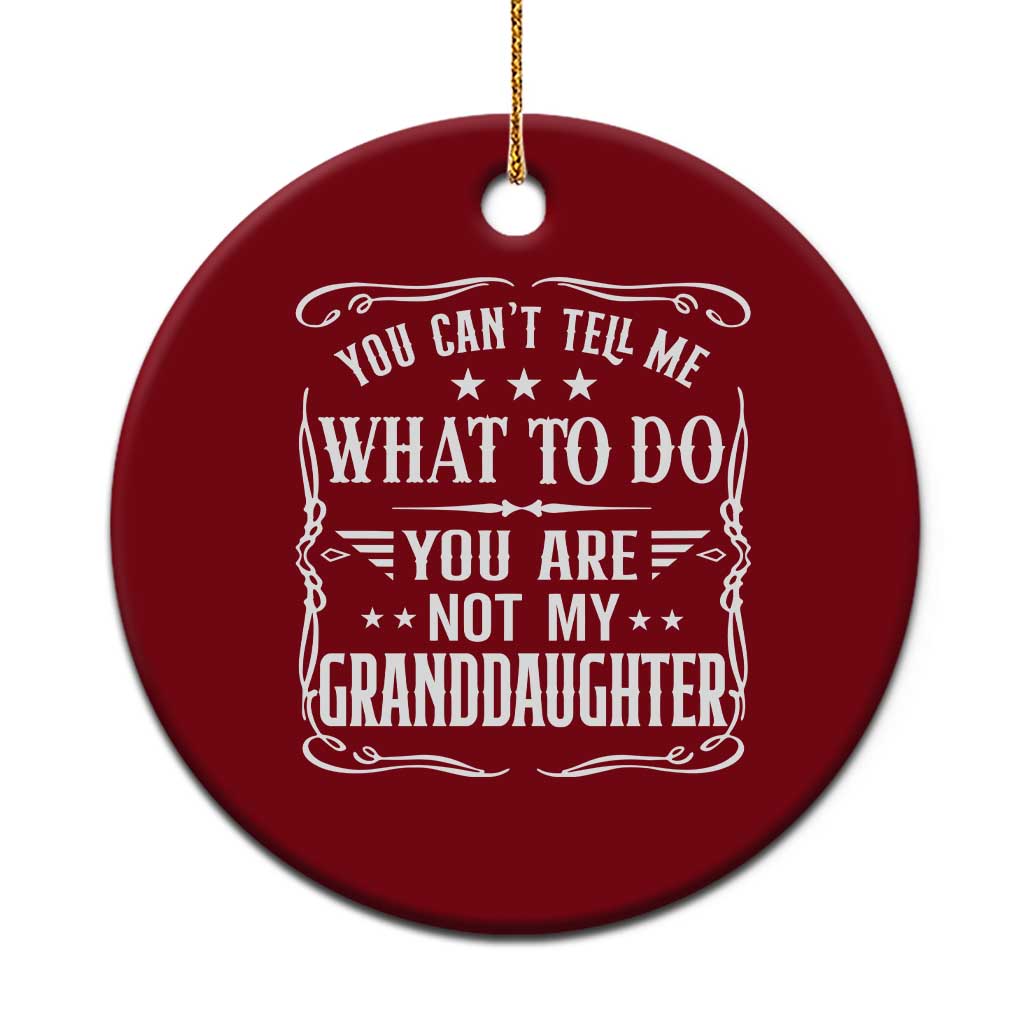 You Cant Tell Me What To Do You Are Not My Granddaughter Ceramic Ornament Funny Girl Grandpa Fathers Day Gifts TS11 1pc Red Print Your Wear