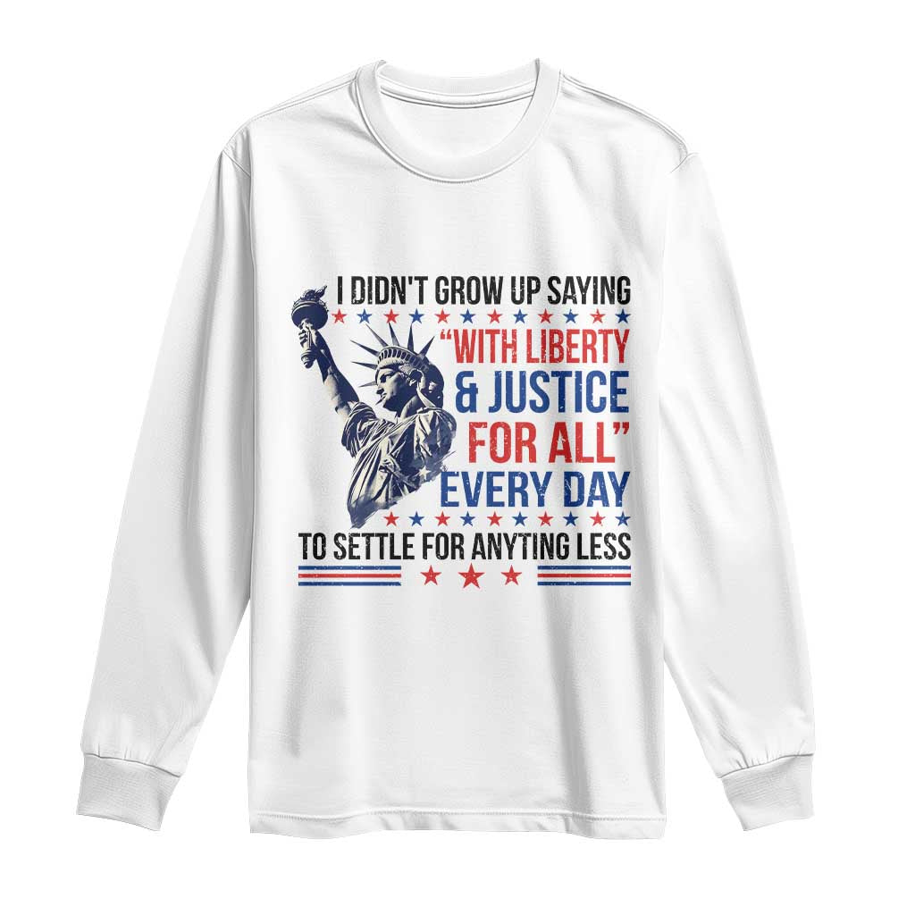 Funny I Didn't Grow Up Saying With Liberty And Justice For All Long Sleeve Shirt TS11 White Print Your Wear