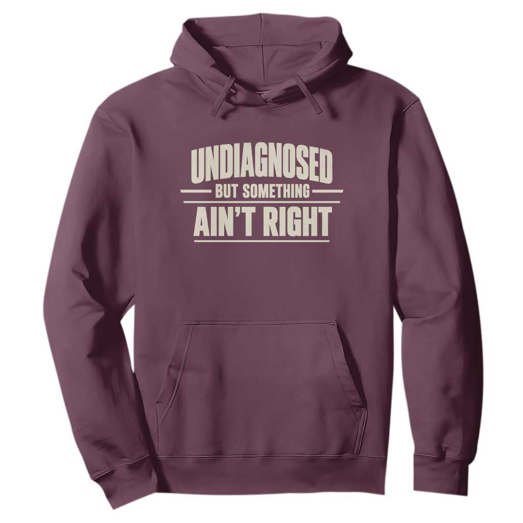 Undiagnosed But Something Ain't Right Hoodie Funny Sarcastic Bold Text TS11 Maroon Print Your Wear