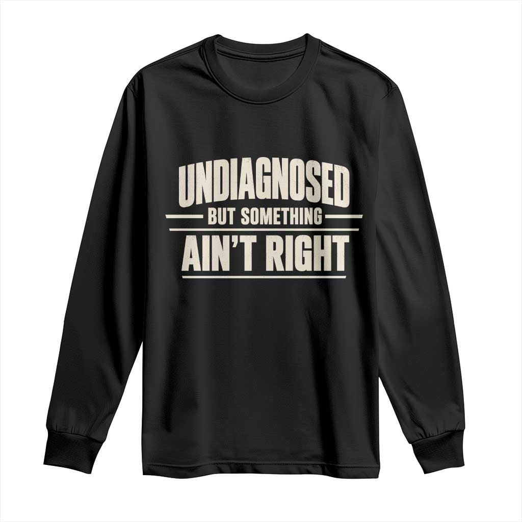 Undiagnosed But Something Ain't Right Long Sleeve Shirt Funny Sarcastic Bold Text TS11 Black Print Your Wear