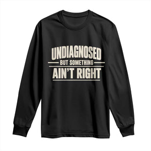 Undiagnosed But Something Ain't Right Long Sleeve Shirt Funny Sarcastic Bold Text TS11 Black Print Your Wear