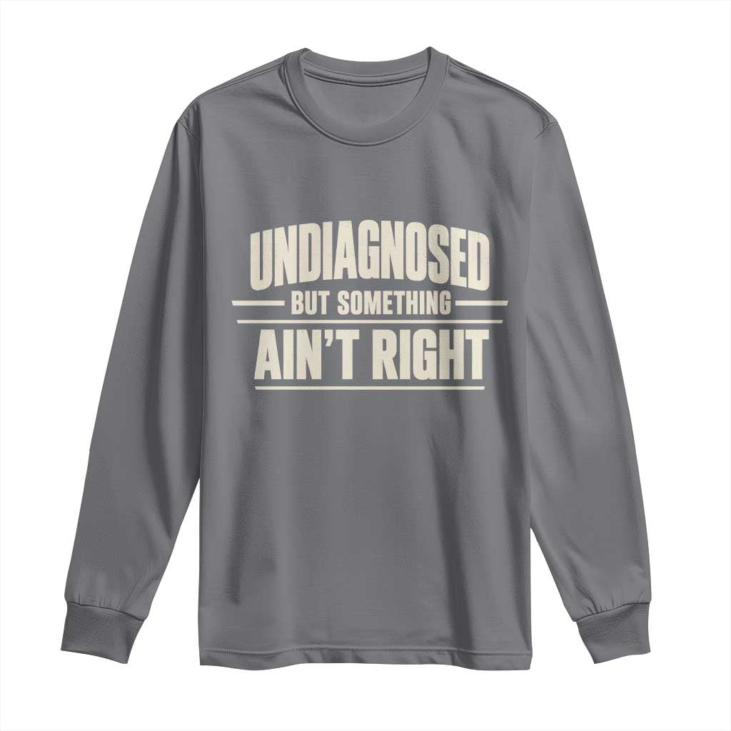 Undiagnosed But Something Ain't Right Long Sleeve Shirt Funny Sarcastic Bold Text TS11 Charcoal Print Your Wear