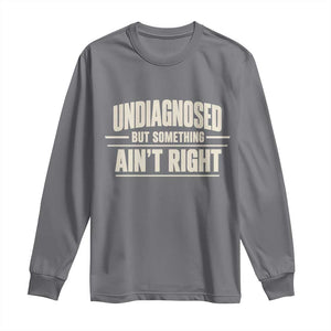Undiagnosed But Something Ain't Right Long Sleeve Shirt Funny Sarcastic Bold Text TS11 Charcoal Print Your Wear