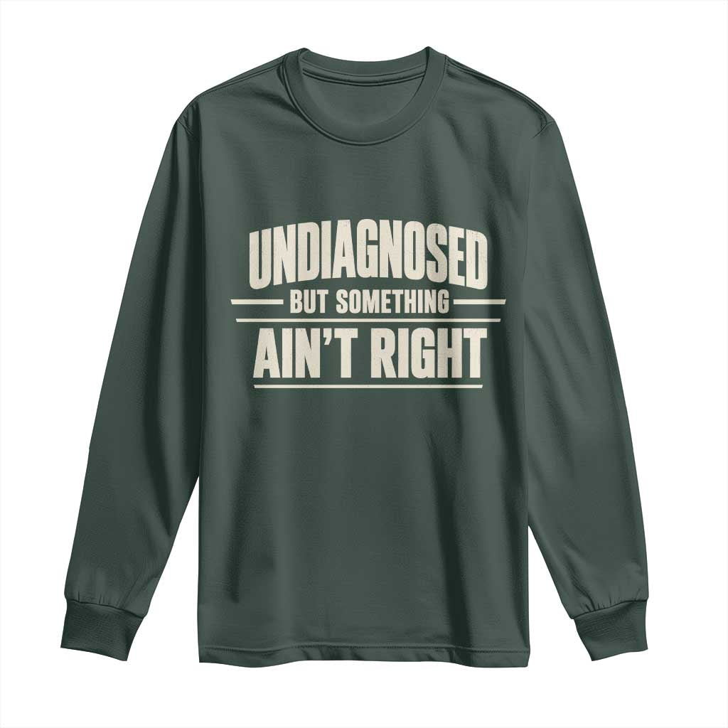 Undiagnosed But Something Ain't Right Long Sleeve Shirt Funny Sarcastic Bold Text TS11 Dark Forest Green Print Your Wear