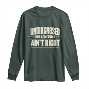 Undiagnosed But Something Ain't Right Long Sleeve Shirt Funny Sarcastic Bold Text TS11 Dark Forest Green Print Your Wear