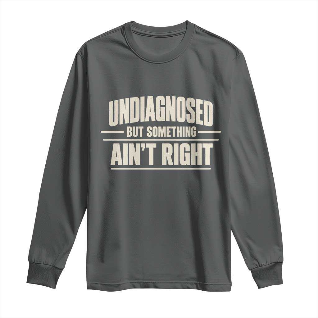 Undiagnosed But Something Ain't Right Long Sleeve Shirt Funny Sarcastic Bold Text TS11 Dark Heather Print Your Wear