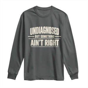 Undiagnosed But Something Ain't Right Long Sleeve Shirt Funny Sarcastic Bold Text TS11 Dark Heather Print Your Wear