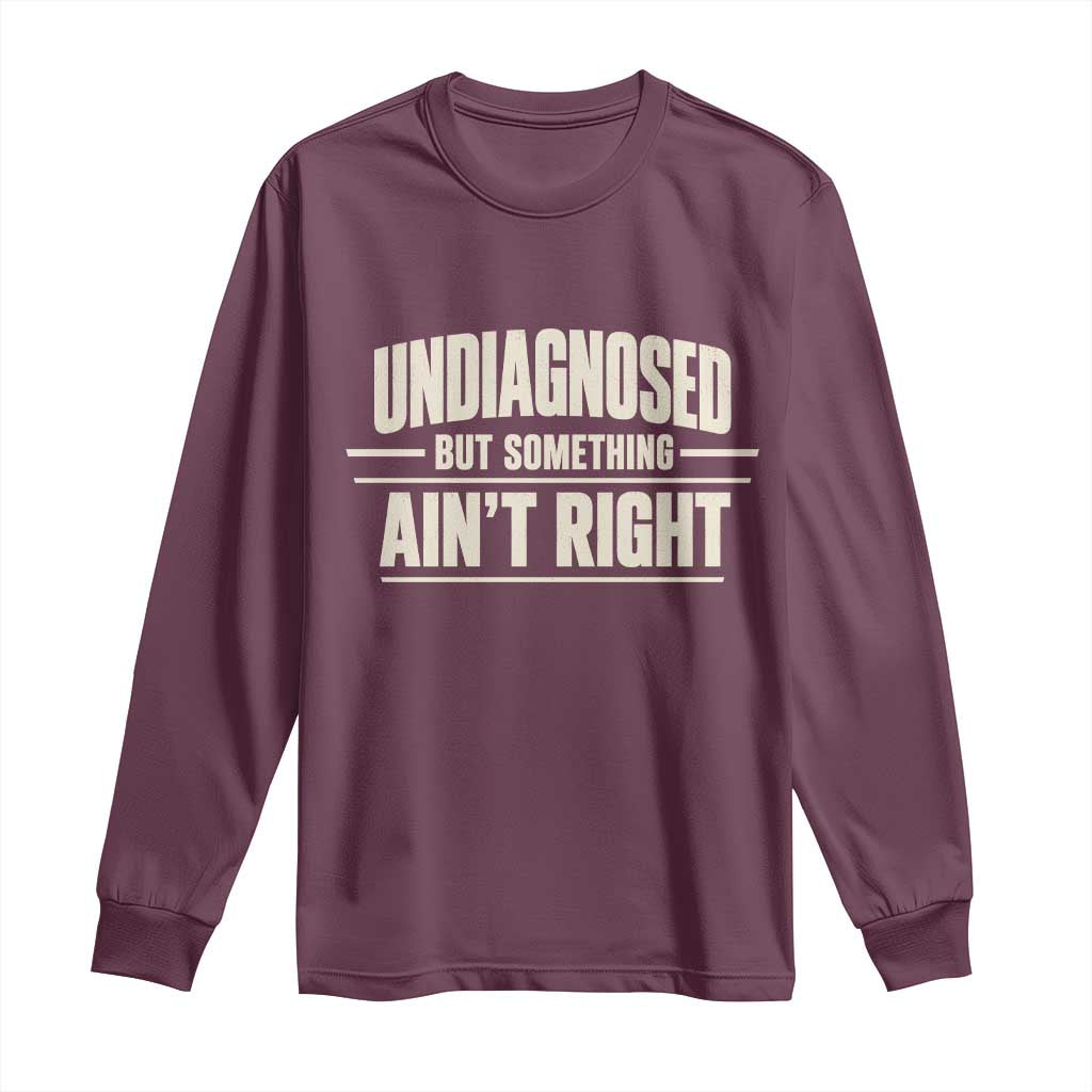 Undiagnosed But Something Ain't Right Long Sleeve Shirt Funny Sarcastic Bold Text TS11 Maroon Print Your Wear