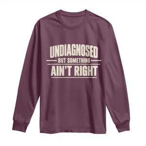 Undiagnosed But Something Ain't Right Long Sleeve Shirt Funny Sarcastic Bold Text TS11 Maroon Print Your Wear
