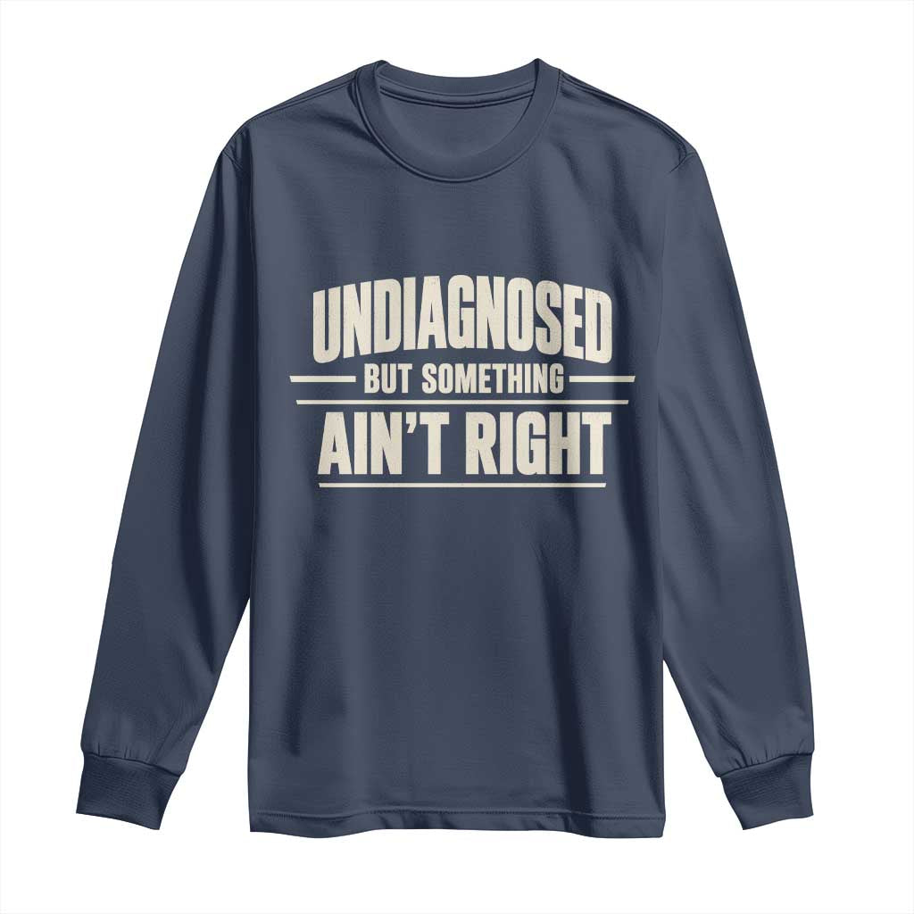 Undiagnosed But Something Ain't Right Long Sleeve Shirt Funny Sarcastic Bold Text TS11 Navy Print Your Wear