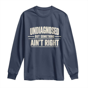 Undiagnosed But Something Ain't Right Long Sleeve Shirt Funny Sarcastic Bold Text TS11 Navy Print Your Wear